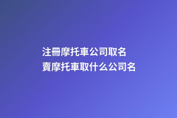 注冊摩托車公司取名 賣摩托車取什么公司名-第1張-公司起名-玄機派